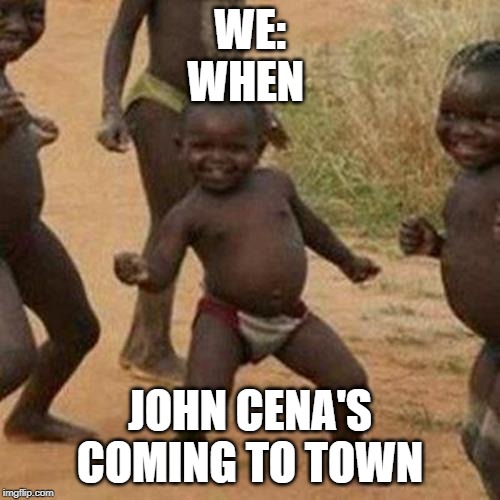 Third World Success Kid Meme | WE:
WHEN; JOHN CENA'S COMING TO TOWN | image tagged in memes,third world success kid | made w/ Imgflip meme maker