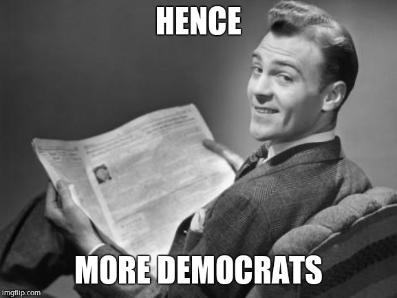 50's newspaper | HENCE MORE DEMOCRATS | image tagged in 50's newspaper | made w/ Imgflip meme maker