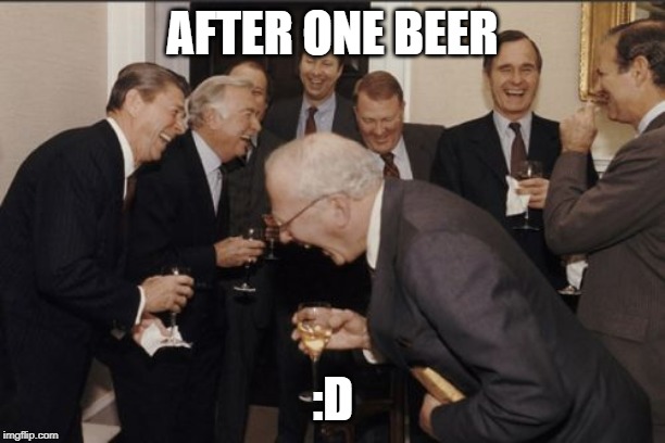 Laughing Men In Suits | AFTER ONE BEER; :D | image tagged in memes,laughing men in suits | made w/ Imgflip meme maker