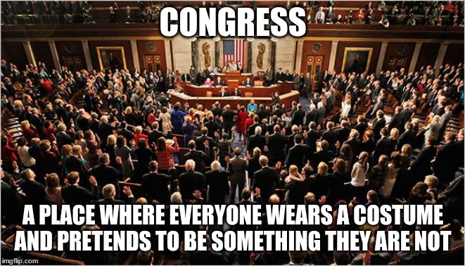 Happy Halloween | CONGRESS; A PLACE WHERE EVERYONE WEARS A COSTUME AND PRETENDS TO BE SOMETHING THEY ARE NOT | image tagged in congress,happy halloween,pretend,fake patriots,impeach them all,ugh they are disgusting | made w/ Imgflip meme maker
