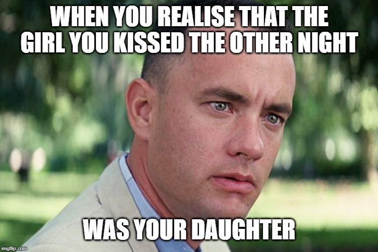 And Just Like That | WHEN YOU REALISE THAT THE GIRL YOU KISSED THE OTHER NIGHT; WAS YOUR DAUGHTER | image tagged in memes,and just like that | made w/ Imgflip meme maker