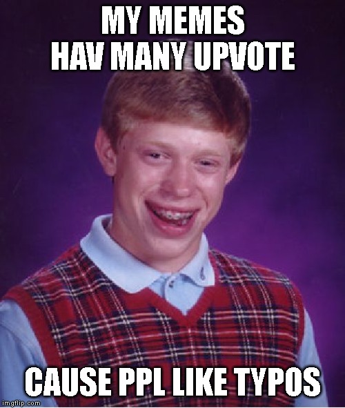 Bad Luck Brian Meme | MY MEMES HAV MANY UPVOTE; CAUSE PPL LIKE TYPOS | image tagged in memes,bad luck brian | made w/ Imgflip meme maker