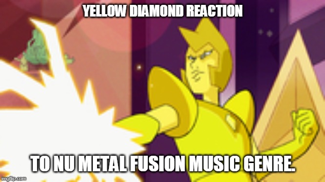 Yellow Diamond reaction to a cringe fusion. | YELLOW DIAMOND REACTION; TO NU METAL FUSION MUSIC GENRE. | image tagged in yellow diamond reaction to a cringe fusion | made w/ Imgflip meme maker