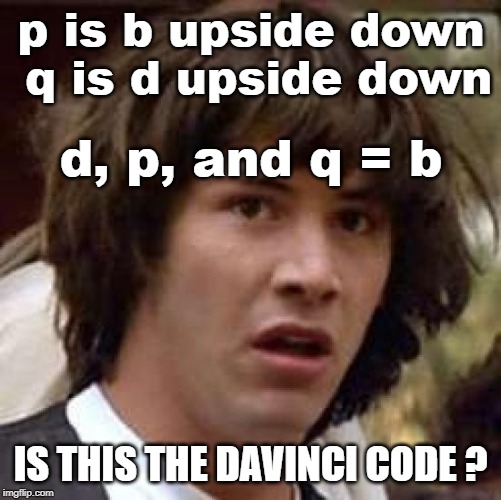 Conspiracy Keanu Meme | p is b upside down  q is d upside down IS THIS THE DAVINCI CODE ? d, p, and q = b | image tagged in memes,conspiracy keanu | made w/ Imgflip meme maker