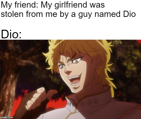 Basic meme owo | My friend: My girlfriend was stolen from me by a guy named Dio; Dio: | image tagged in but it was me dio,memes,kono dio da | made w/ Imgflip meme maker
