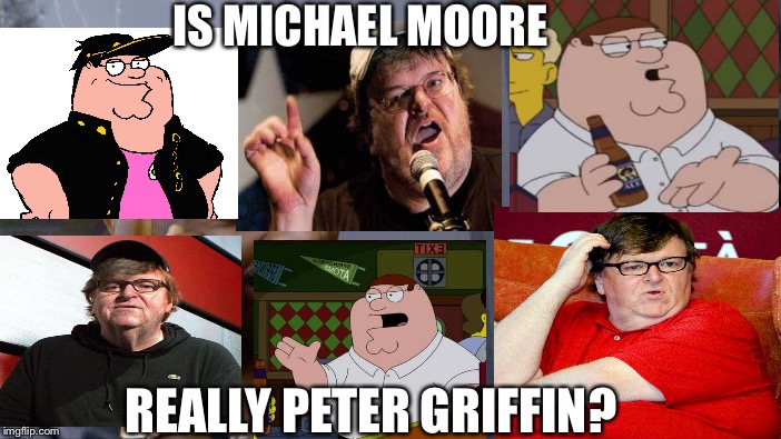 Is Michael Moore Peter Griffin? |  IS MICHAEL MOORE; REALLY PETER GRIFFIN? | image tagged in memes,roll safe think about it,michael moore,peter griffin | made w/ Imgflip meme maker
