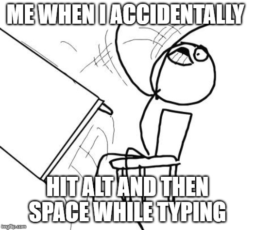 Table Flip Guy Meme | ME WHEN I ACCIDENTALLY; HIT ALT AND THEN SPACE WHILE TYPING | image tagged in memes,table flip guy | made w/ Imgflip meme maker