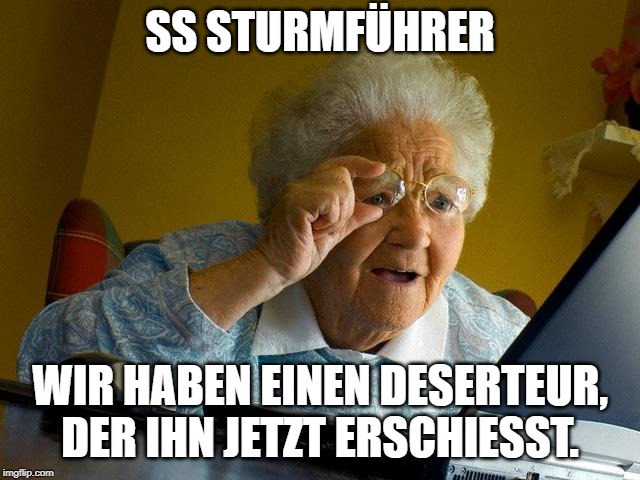 SS STURMFÜHRER WIR HABEN EINEN DESERTEUR, DER IHN JETZT ERSCHIESST. | image tagged in memes,grandma finds the internet | made w/ Imgflip meme maker