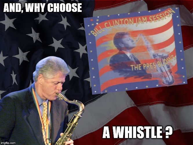 Pres Blows | AND, WHY CHOOSE A WHISTLE ? | image tagged in pres blows | made w/ Imgflip meme maker