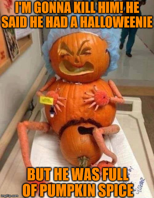 Happy Halloween Delivery | I'M GONNA KILL HIM! HE SAID HE HAD A HALLOWEENIE; BUT HE WAS FULL OF PUMPKIN SPICE | image tagged in happy halloween,memes,pumpkin spice,first world problems,evil toddler | made w/ Imgflip meme maker