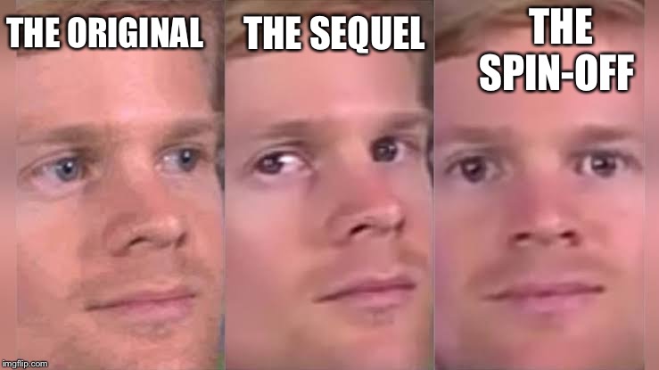 White guy blinking | THE SEQUEL; THE SPIN-OFF; THE ORIGINAL | image tagged in white guy blinking | made w/ Imgflip meme maker