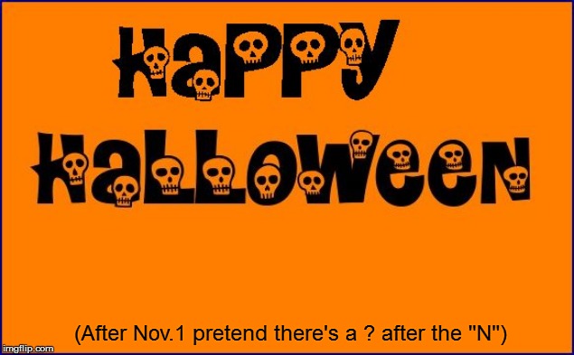 All Hallows Eve | (After Nov.1 pretend there's a ? after the "N") | image tagged in funny | made w/ Imgflip meme maker