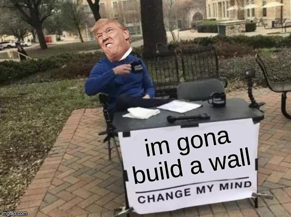Change My Mind Meme | im gona build a wall | image tagged in memes,change my mind | made w/ Imgflip meme maker