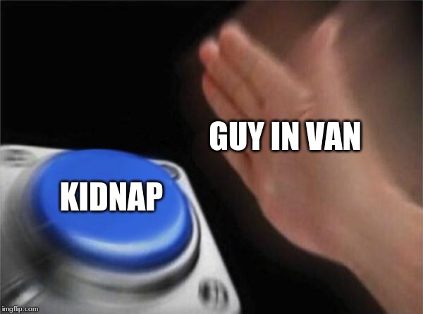 GUY IN VAN KIDNAP | image tagged in memes,blank nut button | made w/ Imgflip meme maker