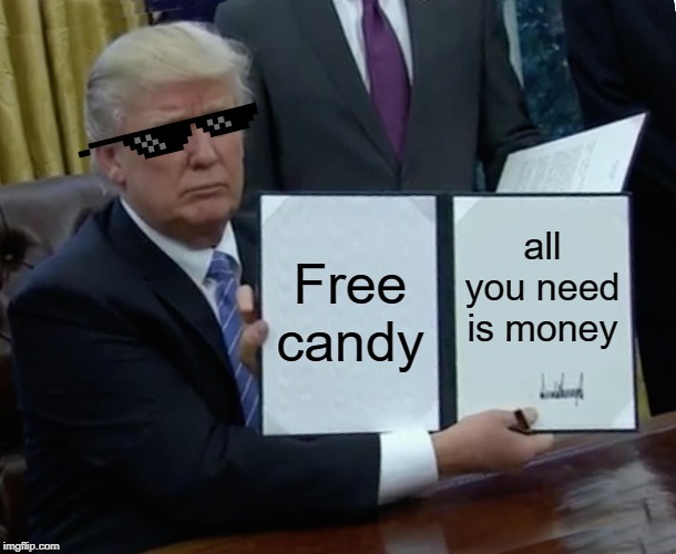 Trump Bill Signing | Free candy; all you need is money | image tagged in memes,trump bill signing | made w/ Imgflip meme maker