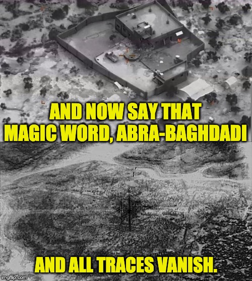 Abra-baghdadi | AND NOW SAY THAT MAGIC WORD, ABRA-BAGHDADI; AND ALL TRACES VANISH. | image tagged in magic | made w/ Imgflip meme maker
