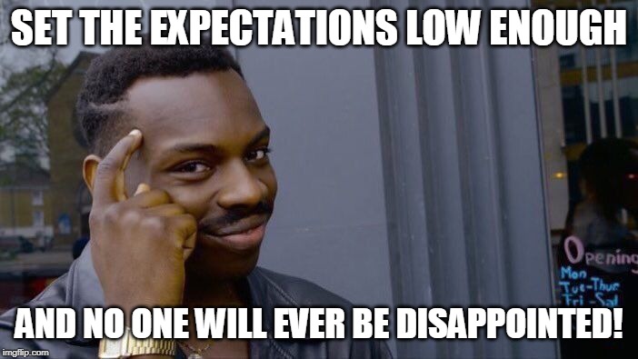 Roll Safe Think About It | SET THE EXPECTATIONS LOW ENOUGH; AND NO ONE WILL EVER BE DISAPPOINTED! | image tagged in memes,roll safe think about it | made w/ Imgflip meme maker