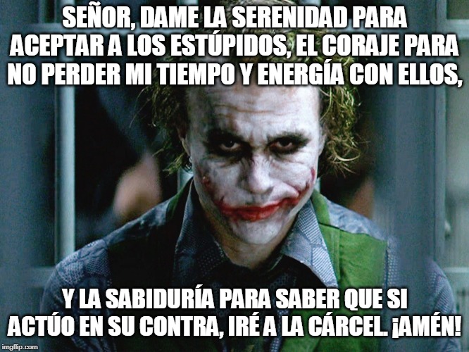 Sly Joker Face | SEÑOR, DAME LA SERENIDAD PARA ACEPTAR A LOS ESTÚPIDOS, EL CORAJE PARA NO PERDER MI TIEMPO Y ENERGÍA CON ELLOS, Y LA SABIDURÍA PARA SABER QUE SI ACTÚO EN SU CONTRA, IRÉ A LA CÁRCEL. ¡AMÉN! | image tagged in sly joker face | made w/ Imgflip meme maker