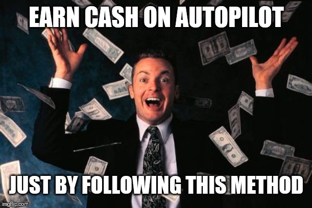 Money Man Meme | EARN CASH ON AUTOPILOT; JUST BY FOLLOWING THIS METHOD | image tagged in memes,money man | made w/ Imgflip meme maker