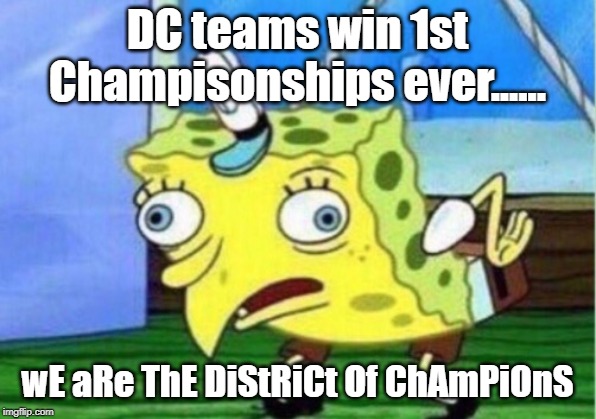 Mocking Spongebob | DC teams win 1st Champisonships ever...... wE aRe ThE DiStRiCt Of ChAmPiOnS | image tagged in memes,mocking spongebob | made w/ Imgflip meme maker