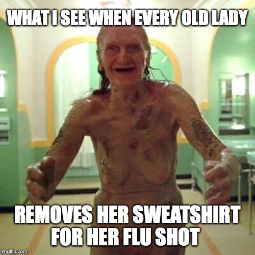 flu shot horror | WHAT I SEE WHEN EVERY OLD LADY; REMOVES HER SWEATSHIRT FOR HER FLU SHOT | image tagged in flu shot,horror,pharmacy | made w/ Imgflip meme maker