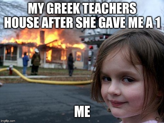 Disaster Girl | MY GREEK TEACHERS HOUSE AFTER SHE GAVE ME A 1; ME | image tagged in memes,disaster girl | made w/ Imgflip meme maker