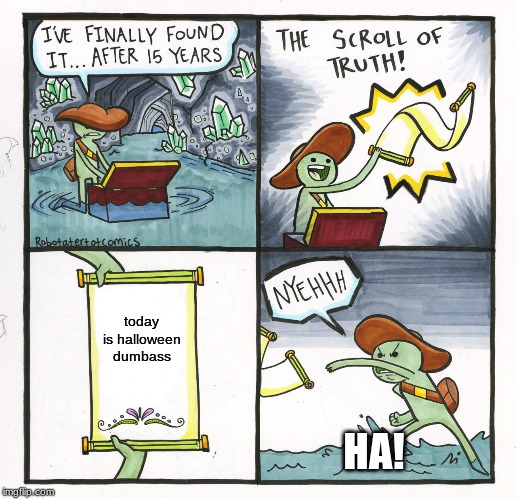 The Scroll Of Truth Meme | today is halloween dumbass HA! | image tagged in memes,the scroll of truth | made w/ Imgflip meme maker