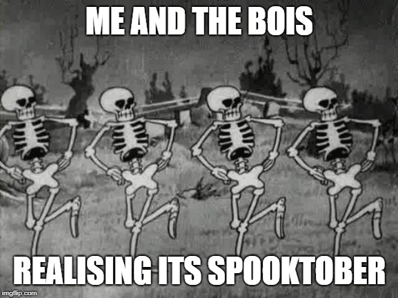 Spooky Scary Skeletons | ME AND THE BOIS; REALISING ITS SPOOKTOBER | image tagged in spooky scary skeletons | made w/ Imgflip meme maker