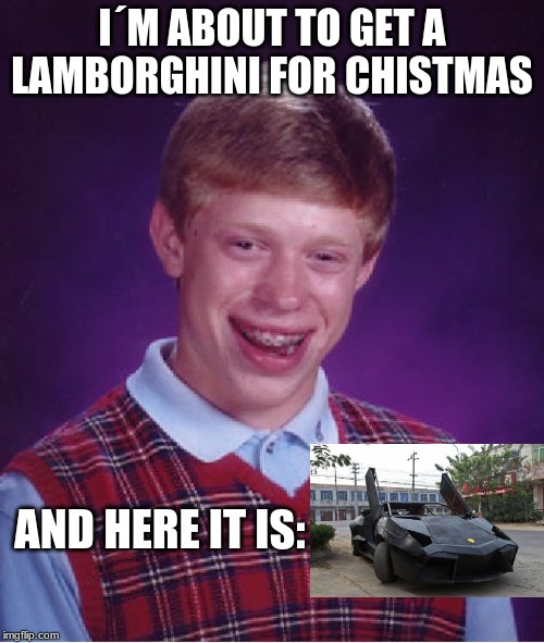 Bad Luck Brian | I´M ABOUT TO GET A LAMBORGHINI FOR CHISTMAS; AND HERE IT IS: | image tagged in memes,bad luck brian | made w/ Imgflip meme maker