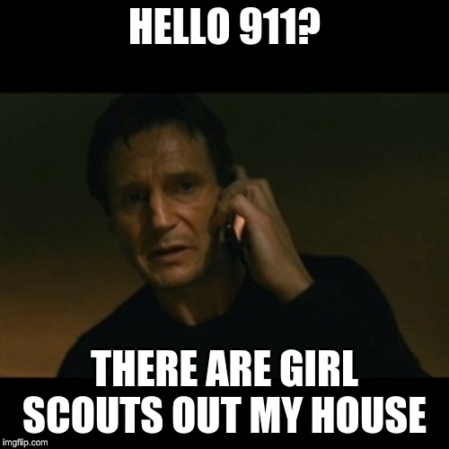 Liam Neeson Taken | HELLO 911? THERE ARE GIRL SCOUTS OUT MY HOUSE | image tagged in memes,liam neeson taken | made w/ Imgflip meme maker