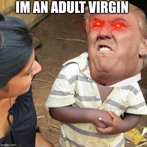 Trump the rumphi | IM AN ADULT VIRGIN | image tagged in donald trump | made w/ Imgflip meme maker
