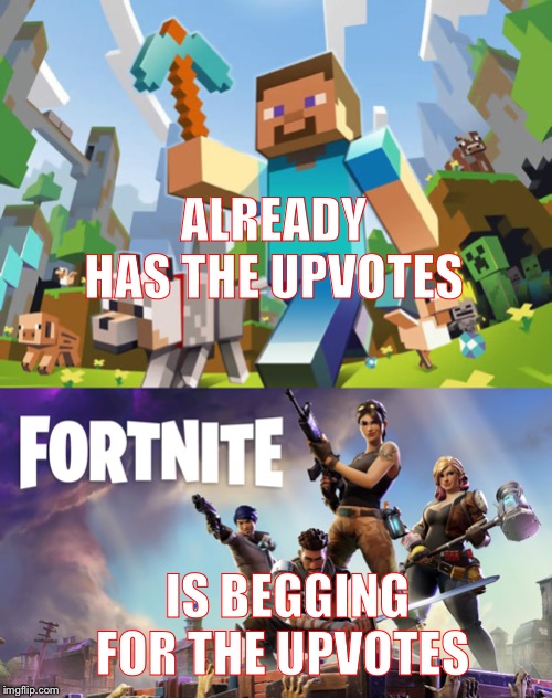 ALREADY HAS THE UPVOTES; IS BEGGING FOR THE UPVOTES | image tagged in minecraft,fortnite | made w/ Imgflip meme maker