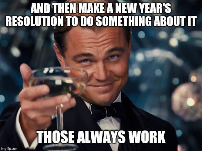 Photographer Happy New Year | AND THEN MAKE A NEW YEAR'S RESOLUTION TO DO SOMETHING ABOUT IT THOSE ALWAYS WORK | image tagged in photographer happy new year | made w/ Imgflip meme maker