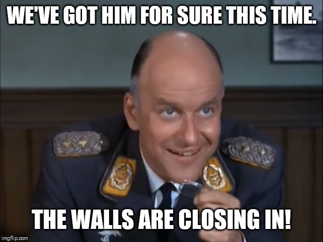 Colonel Klink  | WE'VE GOT HIM FOR SURE THIS TIME. THE WALLS ARE CLOSING IN! | image tagged in colonel klink | made w/ Imgflip meme maker