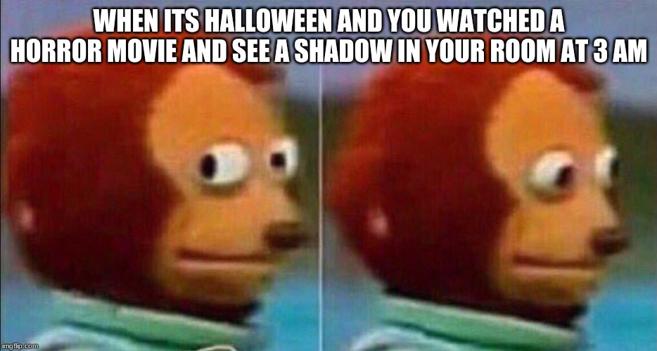 Monkey looking away | WHEN ITS HALLOWEEN AND YOU WATCHED A HORROR MOVIE AND SEE A SHADOW IN YOUR ROOM AT 3 AM | image tagged in monkey looking away | made w/ Imgflip meme maker