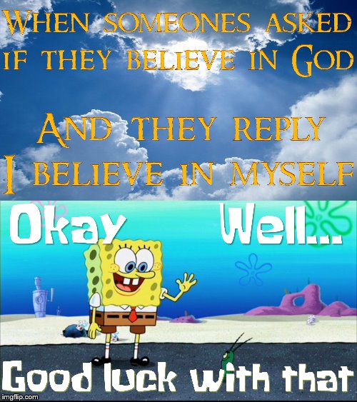 When people say that, I have no idea what they're talking about, at least come up with something! | image tagged in spongebob,religion,music,christianity,weird,aint nobody got time for that | made w/ Imgflip meme maker