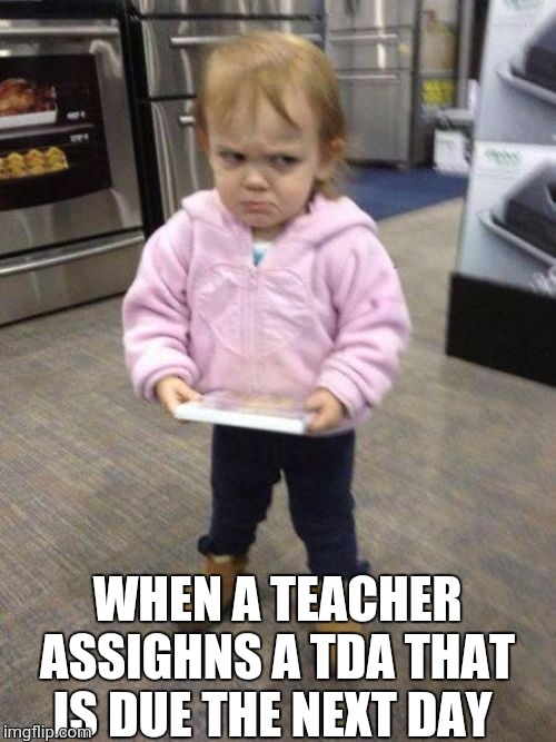 Mad kid | WHEN A TEACHER ASSIGHNS A TDA THAT IS DUE THE NEXT DAY | image tagged in mad kid | made w/ Imgflip meme maker