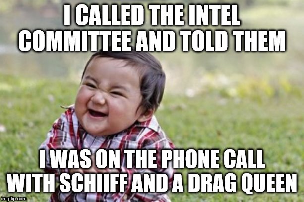 Evil Toddler | I CALLED THE INTEL COMMITTEE AND TOLD THEM; I WAS ON THE PHONE CALL WITH SCHIIFF AND A DRAG QUEEN | image tagged in memes,evil toddler,political meme | made w/ Imgflip meme maker