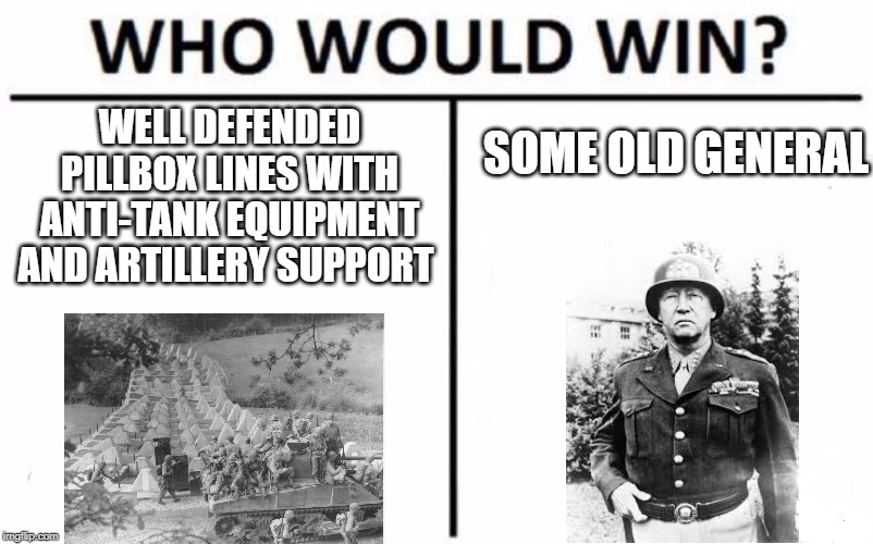 Who Would Win? Meme | SOME OLD GENERAL; WELL DEFENDED PILLBOX LINES WITH ANTI-TANK EQUIPMENT AND ARTILLERY SUPPORT | image tagged in memes,who would win | made w/ Imgflip meme maker