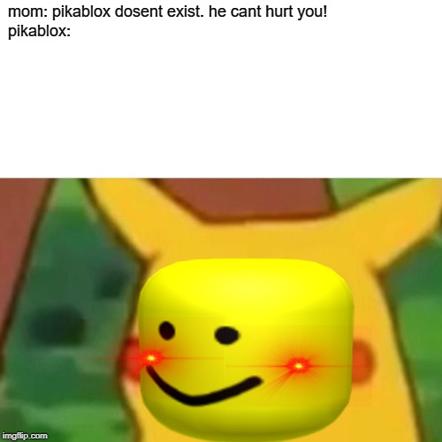 mom: pikablox dosent exist. he cant hurt you!
pikablox: | made w/ Imgflip meme maker