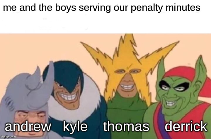 Me And The Boys Meme | me and the boys serving our penalty minutes; andrew   kyle    thomas    derrick | image tagged in memes,me and the boys | made w/ Imgflip meme maker
