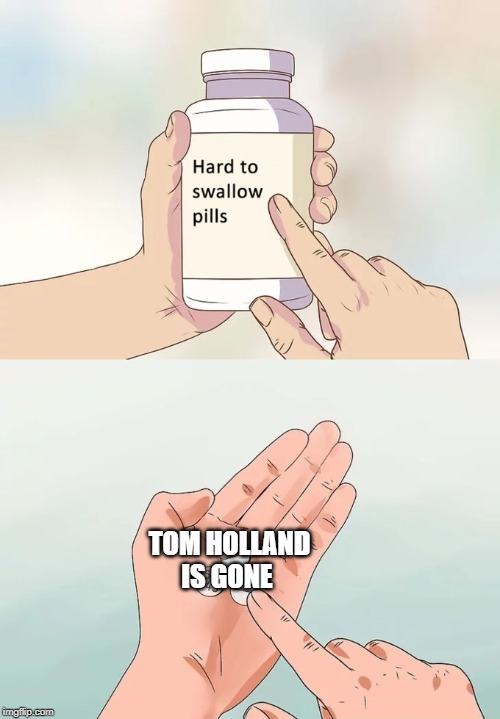 Hard To Swallow Pills | TOM HOLLAND IS GONE | image tagged in memes,hard to swallow pills | made w/ Imgflip meme maker