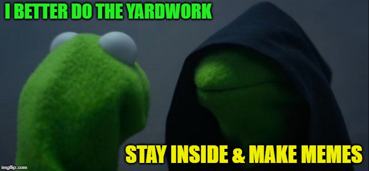 Evil Kermit Meme | I BETTER DO THE YARDWORK STAY INSIDE & MAKE MEMES | image tagged in memes,evil kermit | made w/ Imgflip meme maker