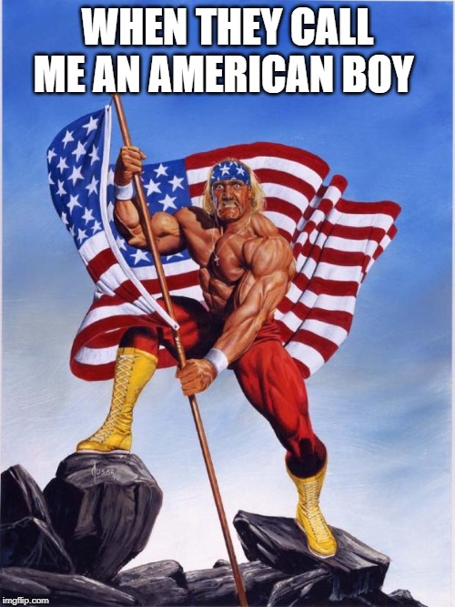 Hulk hogan merica  | WHEN THEY CALL ME AN AMERICAN BOY | image tagged in hulk hogan merica | made w/ Imgflip meme maker