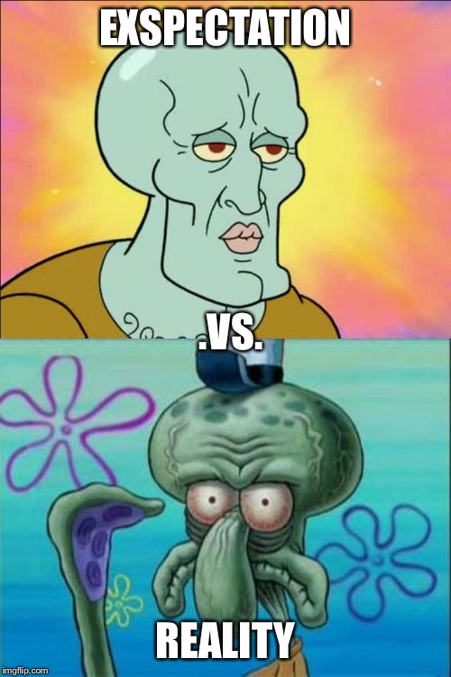 Squidward | EXSPECTATION; .VS. REALITY | image tagged in memes,squidward | made w/ Imgflip meme maker