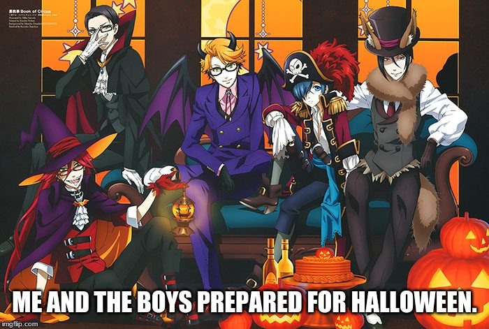 Happy Halloween, Guys! | ME AND THE BOYS PREPARED FOR HALLOWEEN. | image tagged in black butler,anime,halloween,memes,me and the boys | made w/ Imgflip meme maker