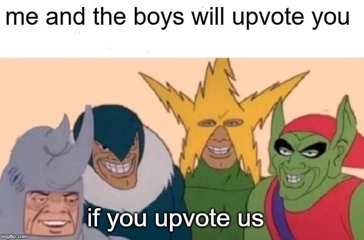 Me And The Boys Meme | me and the boys will upvote you; if you upvote us | image tagged in memes,me and the boys | made w/ Imgflip meme maker