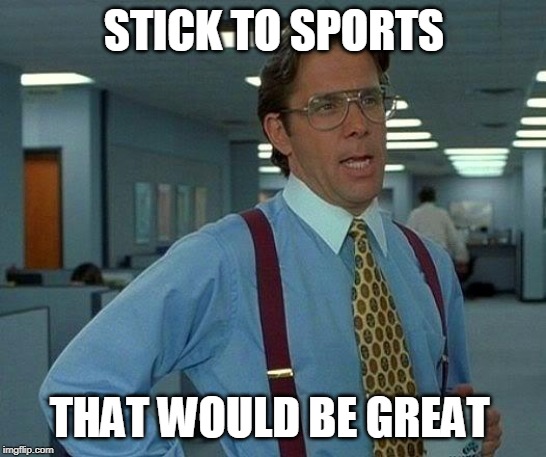 That Would Be Great Meme | STICK TO SPORTS; THAT WOULD BE GREAT | image tagged in memes,that would be great | made w/ Imgflip meme maker