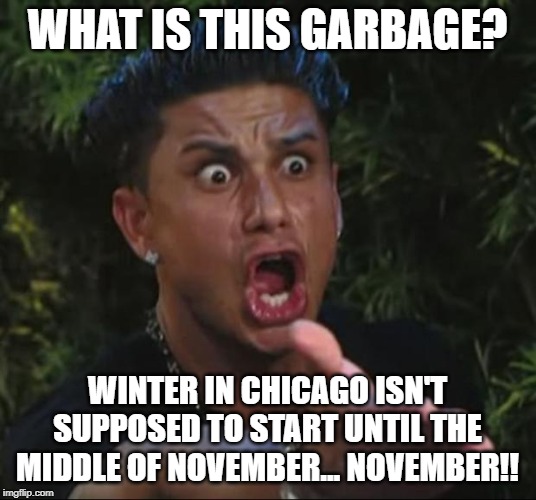 DJ Pauly D | WHAT IS THIS GARBAGE? WINTER IN CHICAGO ISN'T SUPPOSED TO START UNTIL THE MIDDLE OF NOVEMBER... NOVEMBER!! | image tagged in memes,dj pauly d | made w/ Imgflip meme maker