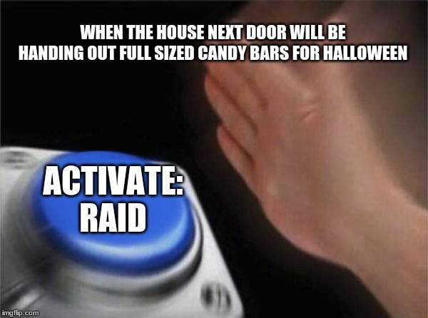 Blank Nut Button Meme | WHEN THE HOUSE NEXT DOOR WILL BE HANDING OUT FULL SIZED CANDY BARS FOR HALLOWEEN; ACTIVATE: RAID | image tagged in memes,blank nut button | made w/ Imgflip meme maker